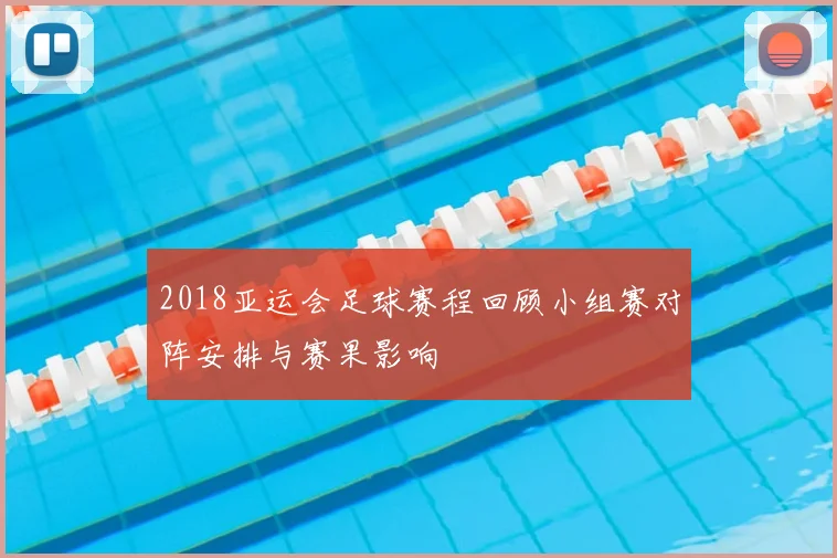 2018亚运会足球赛程回顾小组赛对阵安排与赛果影响