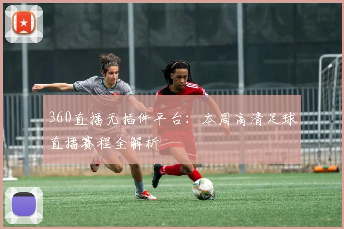 360直播无插件平台:本周高清足球直播赛程全解析