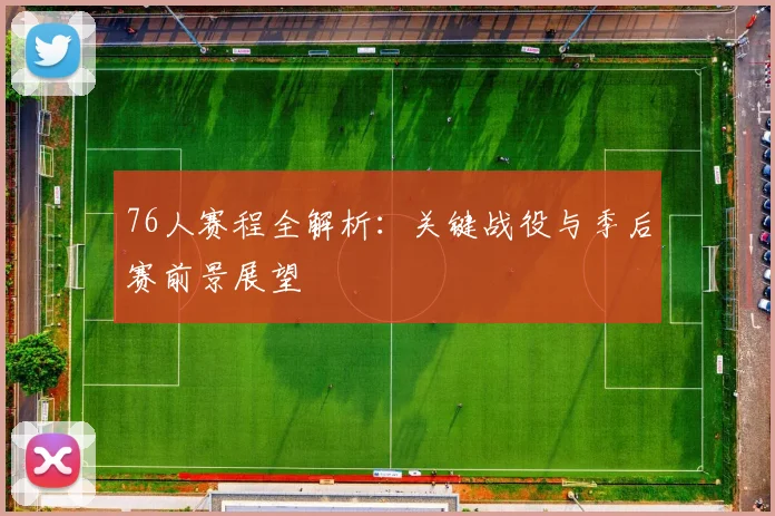 76人赛程全解析:关键战役与季后赛前景展望