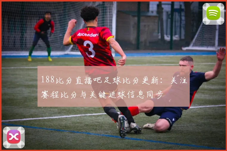 188比分直播吧足球比分更新:关注赛程比分与关键进球信息同步