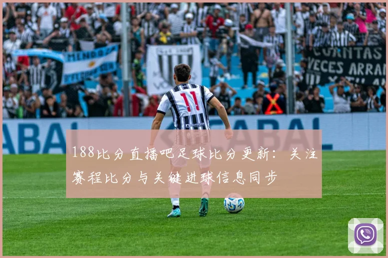 188比分直播吧足球比分更新:关注赛程比分与关键进球信息同步